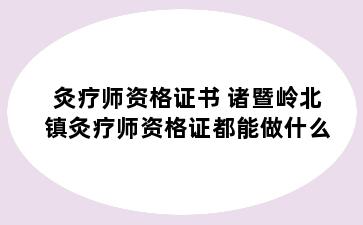 灸疗师资格证书 诸暨岭北镇灸疗师资格证都能做什么